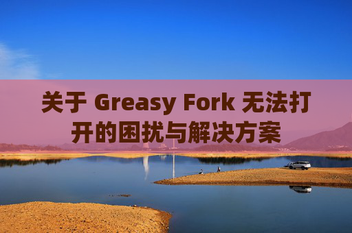 关于 Greasy Fork 无法打开的困扰与解决方案